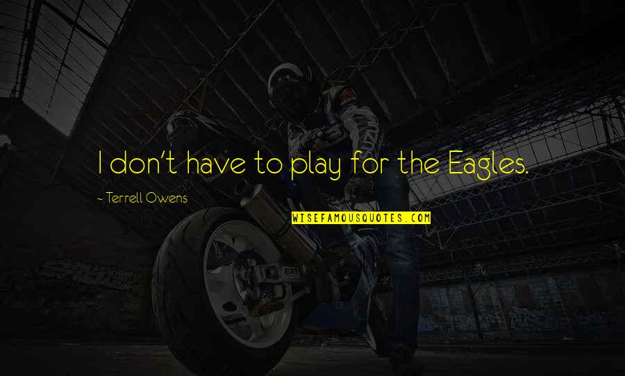 Walang Time Quotes By Terrell Owens: I don't have to play for the Eagles. Walang Time Quotes By Terrell Owens: I don't have to play for the Eagles.