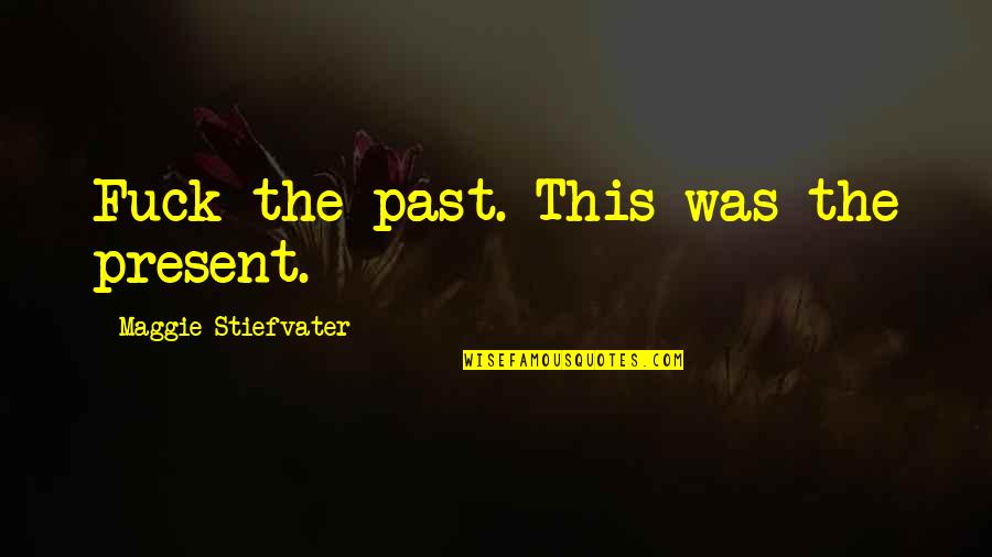 Walang Tiwala Sa Akin Quotes By Maggie Stiefvater: Fuck the past. This was the present.