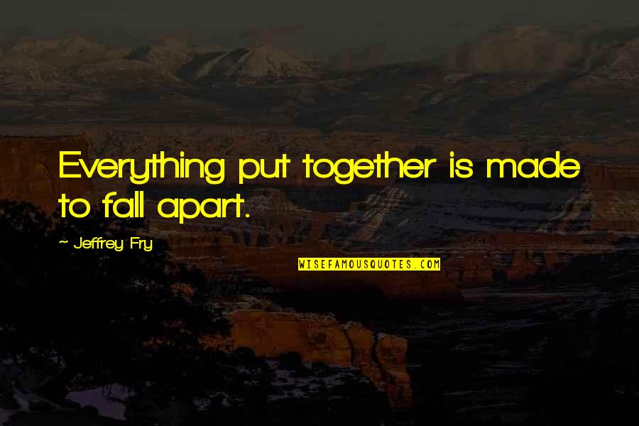 Walang Tulog Quotes By Jeffrey Fry: Everything put together is made to fall apart. Walang Tulog Quotes By Jeffrey Fry: Everything put together is made to fall apart.