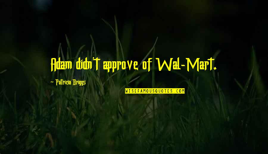 Wal'arth Quotes By Patricia Briggs: Adam didn't approve of Wal-Mart. Wal'arth Quotes By Patricia Briggs: Adam didn't approve of Wal-Mart.
