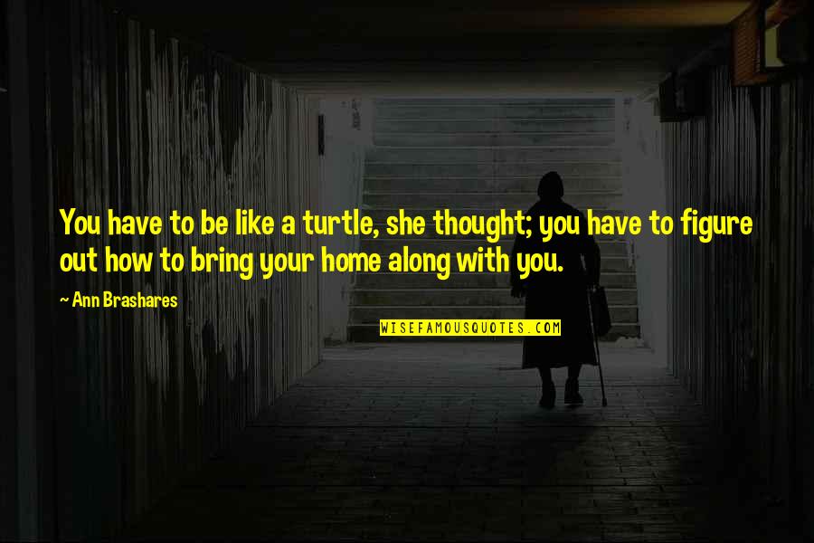 Walaupun Konjungsi Quotes By Ann Brashares: You have to be like a turtle, she Walaupun Konjungsi Quotes By Ann Brashares: You have to be like a turtle, she
