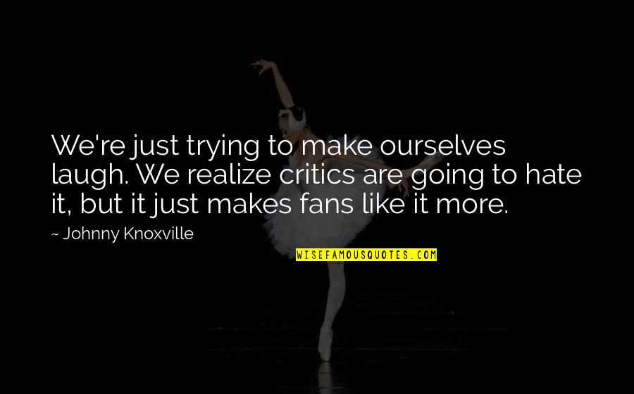 Walborn Reserve Quotes By Johnny Knoxville: We're just trying to make ourselves laugh. We