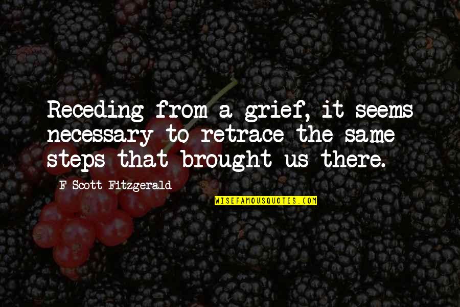 Walbrook Junction Quotes By F Scott Fitzgerald: Receding from a grief, it seems necessary to Walbrook Junction Quotes By F Scott Fitzgerald: Receding from a grief, it seems necessary to