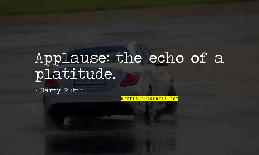 Walchand Quotes By Marty Rubin: Applause: the echo of a platitude. Walchand Quotes By Marty Rubin: Applause: the echo of a platitude.