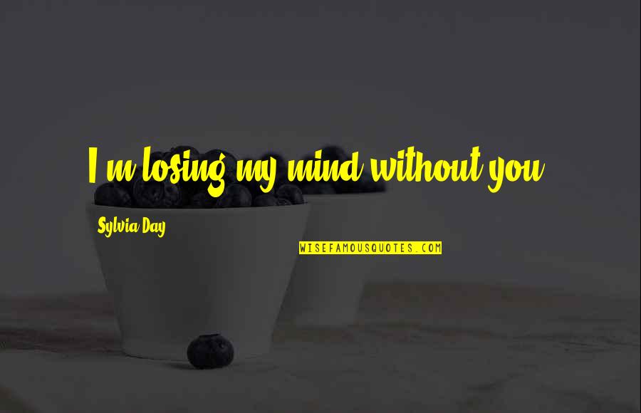 Walchester Sauce Quotes By Sylvia Day: I'm losing my mind without you.