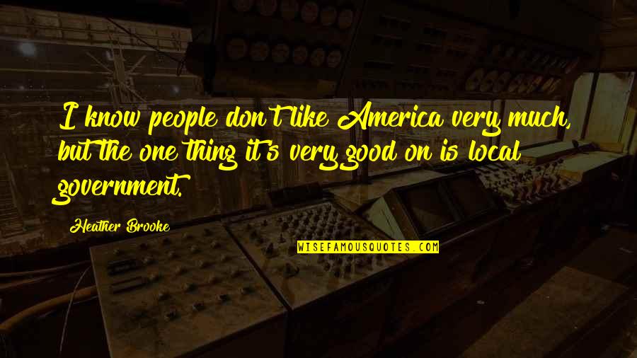 Waldbrunn Colorado Quotes By Heather Brooke: I know people don't like America very much, Waldbrunn Colorado Quotes By Heather Brooke: I know people don't like America very much,