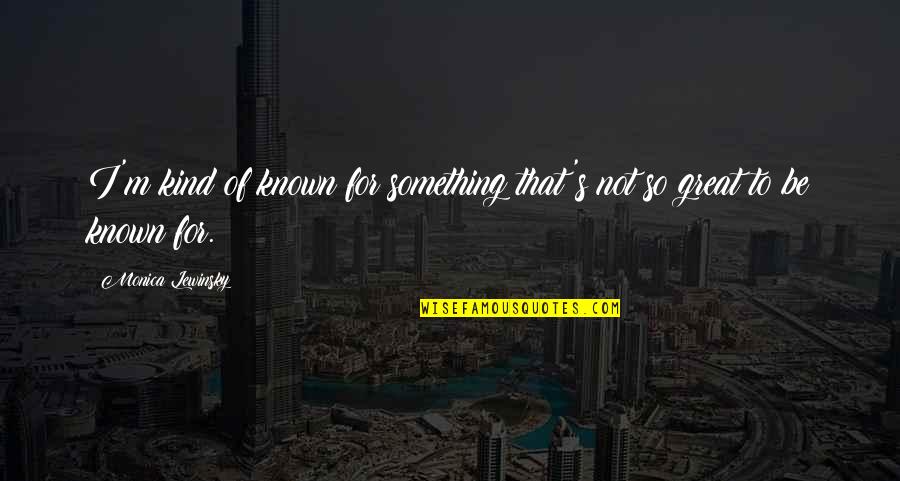Waldbrunn Colorado Quotes By Monica Lewinsky: I'm kind of known for something that's not Waldbrunn Colorado Quotes By Monica Lewinsky: I'm kind of known for something that's not