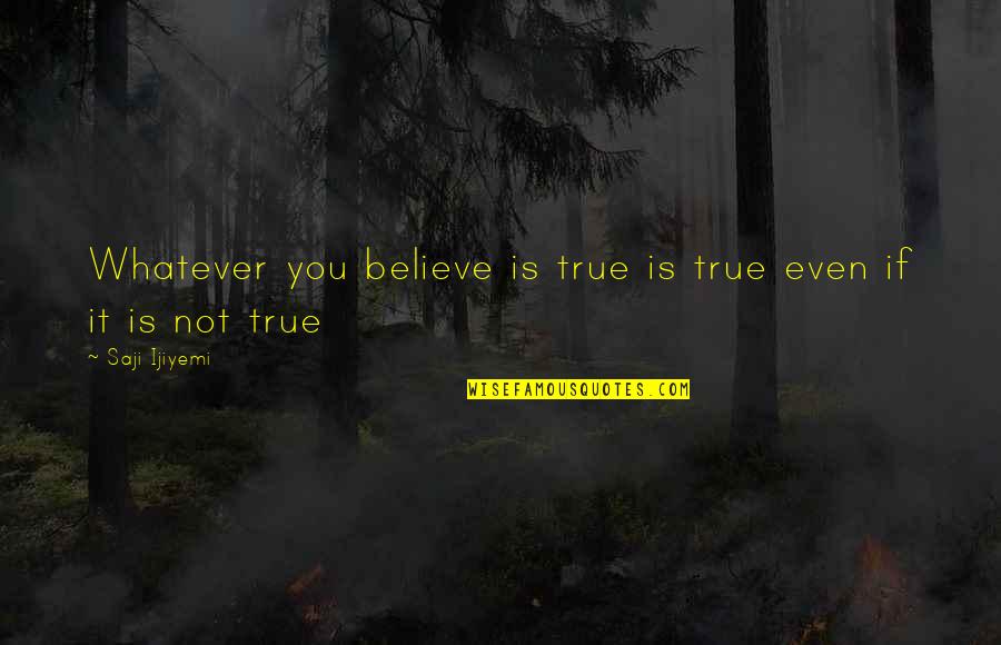 Waldegg Castle Quotes By Saji Ijiyemi: Whatever you believe is true is true even