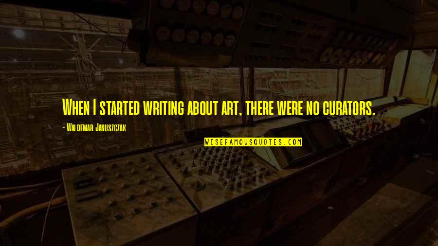 Waldemar Januszczak Quotes By Waldemar Januszczak: When I started writing about art, there were Waldemar Januszczak Quotes By Waldemar Januszczak: When I started writing about art, there were