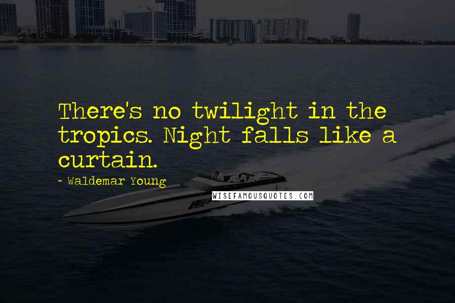 Waldemar Young quotes: There's no twilight in the tropics. Night falls like a curtain.