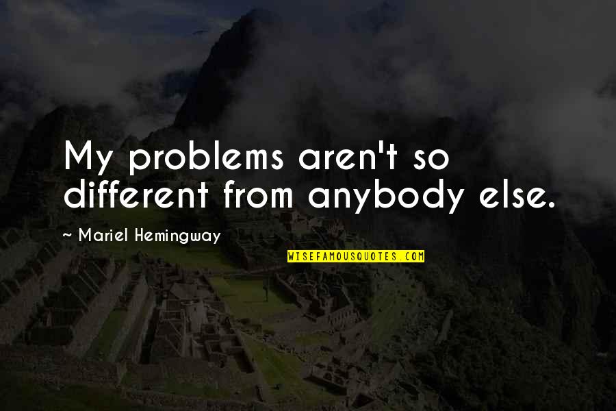 Waldemaro Quotes By Mariel Hemingway: My problems aren't so different from anybody else. Waldemaro Quotes By Mariel Hemingway: My problems aren't so different from anybody else.