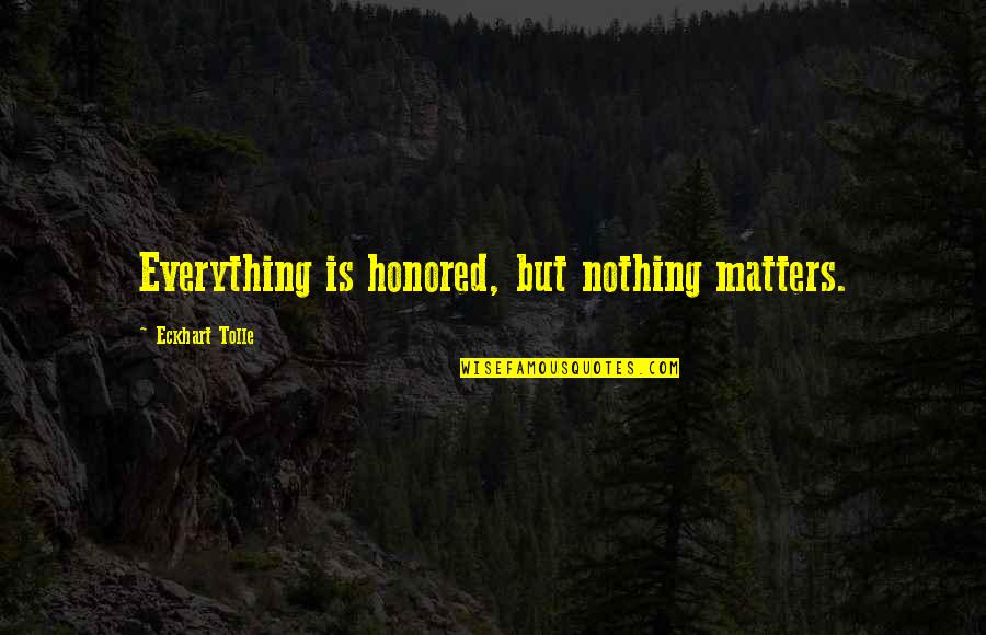 Walden Higher Laws Quotes By Eckhart Tolle: Everything is honored, but nothing matters.