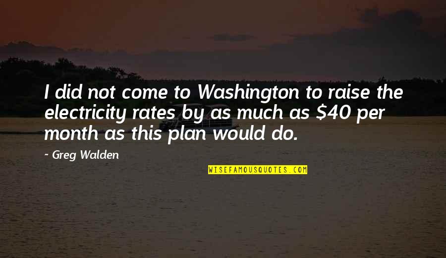 Walden Quotes By Greg Walden: I did not come to Washington to raise