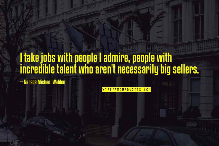 Walden Quotes By Narada Michael Walden: I take jobs with people I admire, people Walden Quotes By Narada Michael Walden: I take jobs with people I admire, people