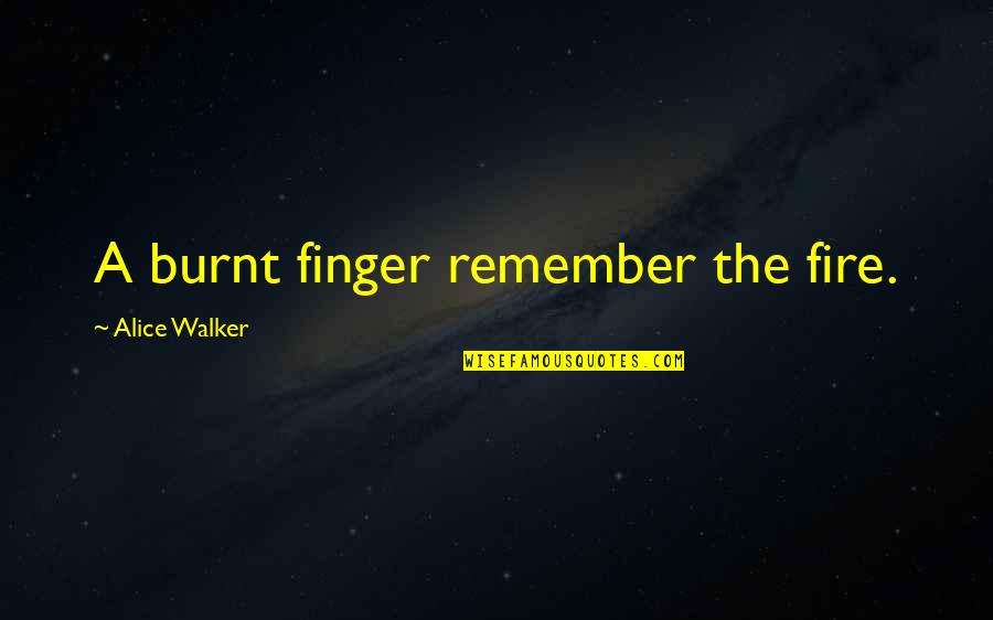 Walden Share Quotes By Alice Walker: A burnt finger remember the fire.