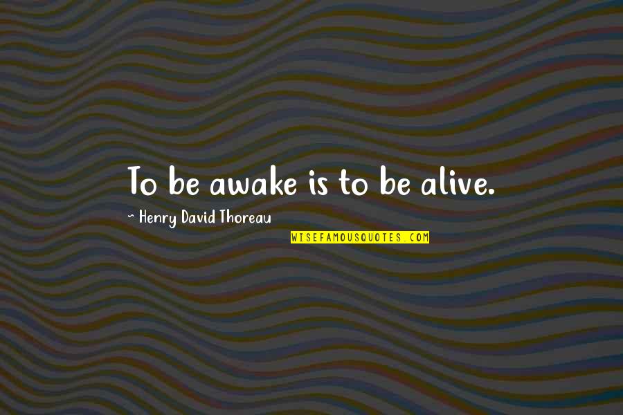 Walden Thoreau Quotes By Henry David Thoreau: To be awake is to be alive.