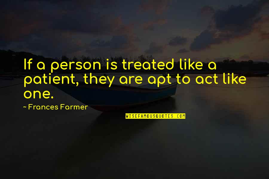 Walden Transcendentalism Quotes By Frances Farmer: If a person is treated like a patient,