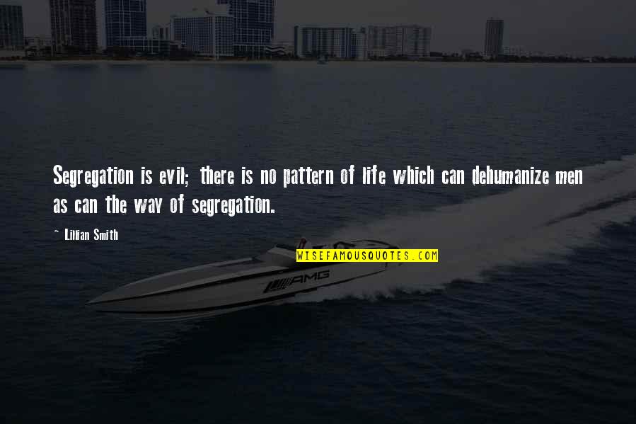 Waldenmaier Jack Quotes By Lillian Smith: Segregation is evil; there is no pattern of Waldenmaier Jack Quotes By Lillian Smith: Segregation is evil; there is no pattern of