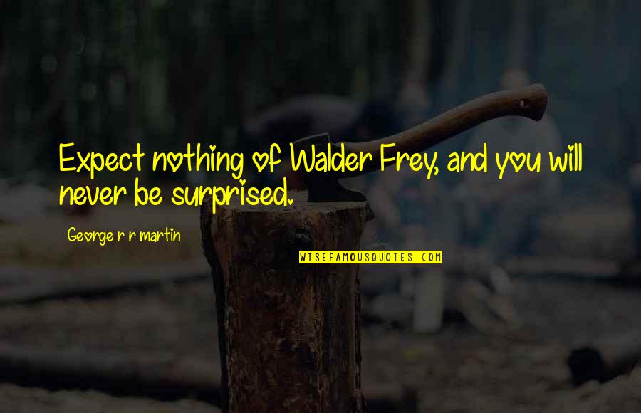 Walder Frey Quotes By George R R Martin: Expect nothing of Walder Frey, and you will