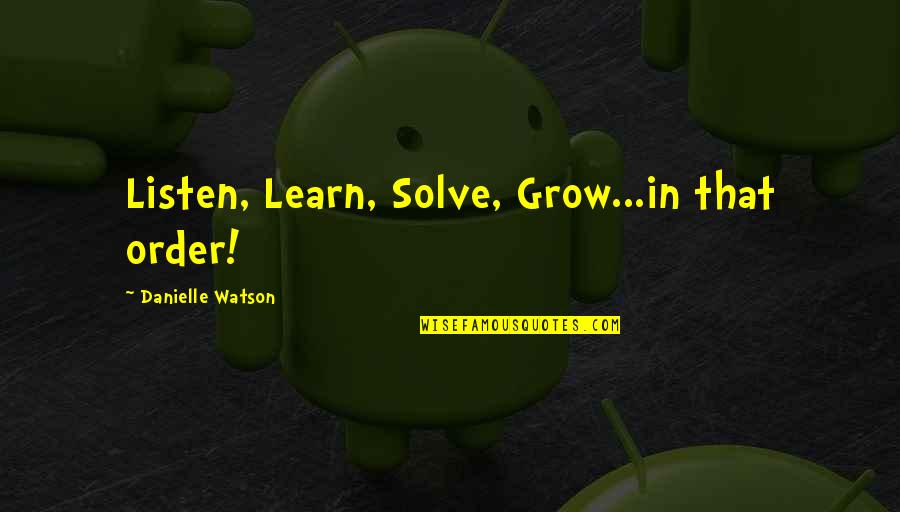 Waldis Johnson Quotes By Danielle Watson: Listen, Learn, Solve, Grow...in that order! Waldis Johnson Quotes By Danielle Watson: Listen, Learn, Solve, Grow...in that order!