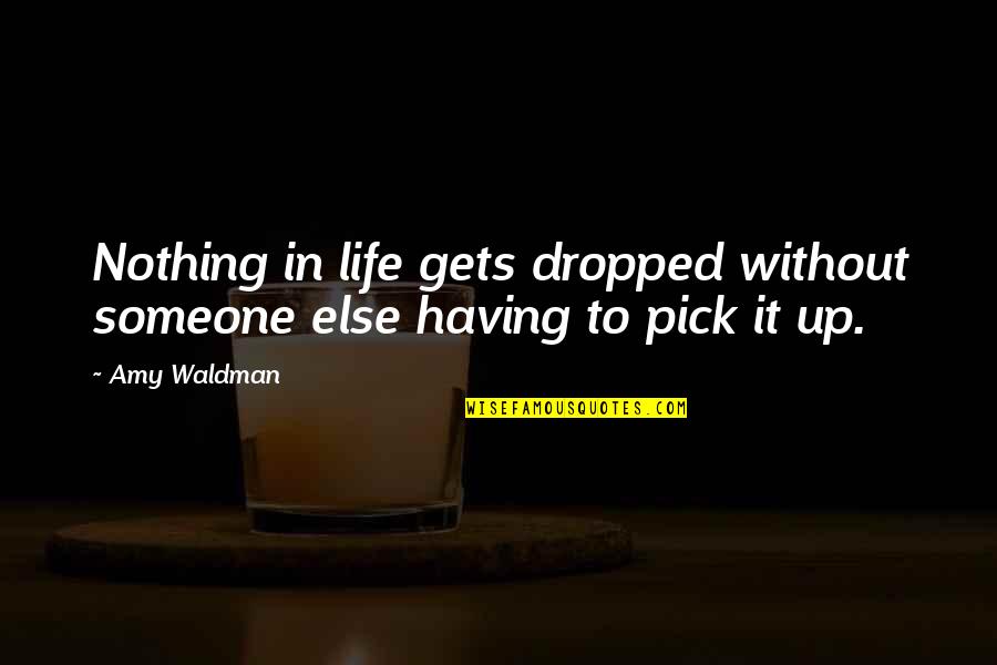 Waldman Quotes By Amy Waldman: Nothing in life gets dropped without someone else