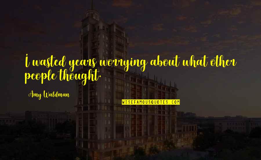 Waldman Quotes By Amy Waldman: I wasted years worrying about what other people Waldman Quotes By Amy Waldman: I wasted years worrying about what other people