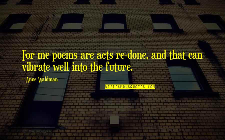 Waldman Quotes By Anne Waldman: For me poems are acts re-done, and that Waldman Quotes By Anne Waldman: For me poems are acts re-done, and that