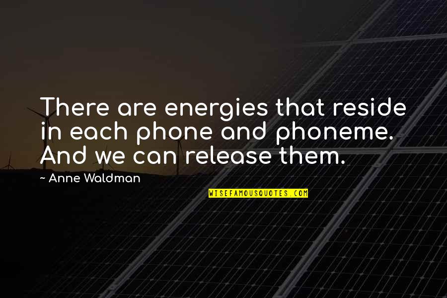Waldman Quotes By Anne Waldman: There are energies that reside in each phone Waldman Quotes By Anne Waldman: There are energies that reside in each phone