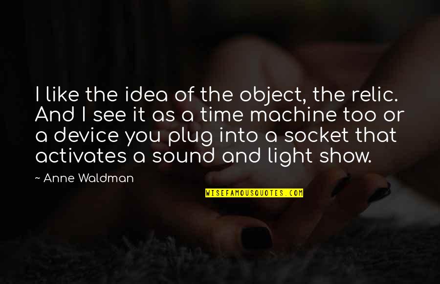 Waldman Quotes By Anne Waldman: I like the idea of the object, the Waldman Quotes By Anne Waldman: I like the idea of the object, the
