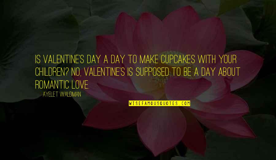 Waldman Quotes By Ayelet Waldman: Is Valentine's Day a day to make cupcakes Waldman Quotes By Ayelet Waldman: Is Valentine's Day a day to make cupcakes