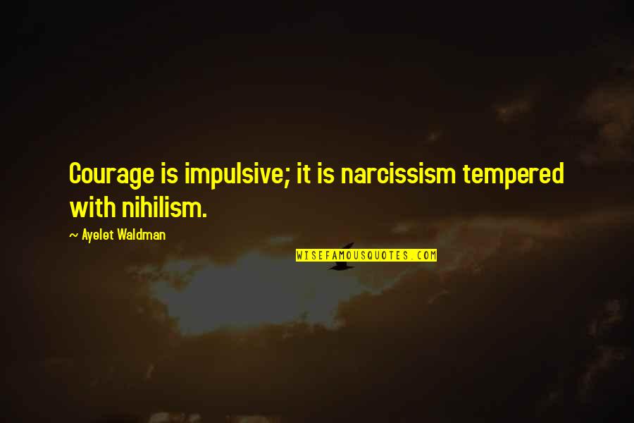 Waldman Quotes By Ayelet Waldman: Courage is impulsive; it is narcissism tempered with Waldman Quotes By Ayelet Waldman: Courage is impulsive; it is narcissism tempered with