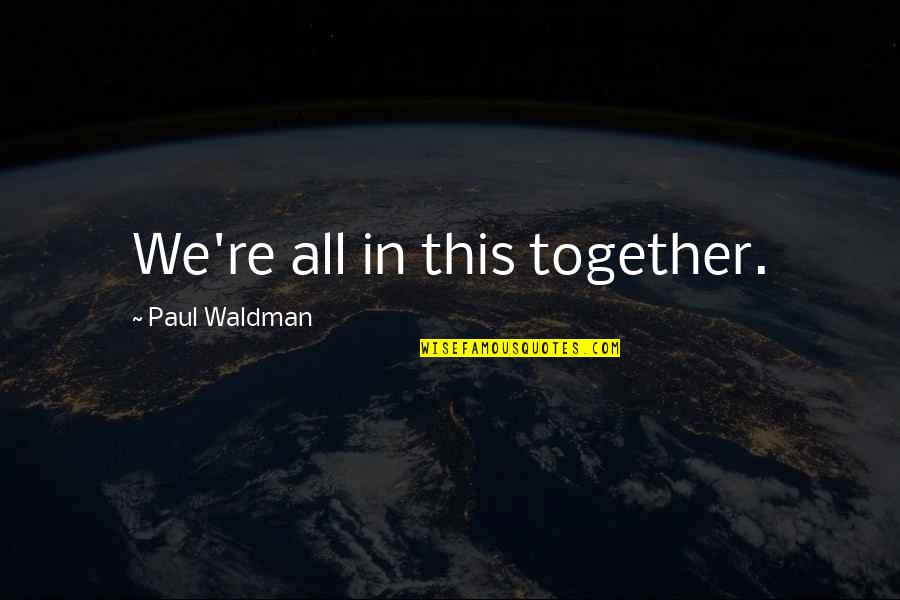 Waldman Quotes By Paul Waldman: We're all in this together. Waldman Quotes By Paul Waldman: We're all in this together.