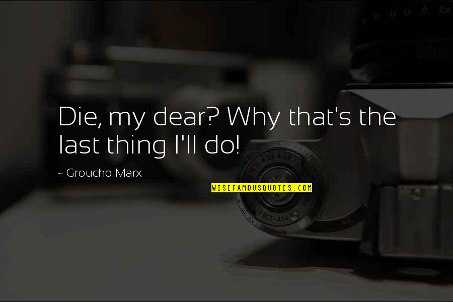 Waldner Meats Quotes By Groucho Marx: Die, my dear? Why that's the last thing Waldner Meats Quotes By Groucho Marx: Die, my dear? Why that's the last thing