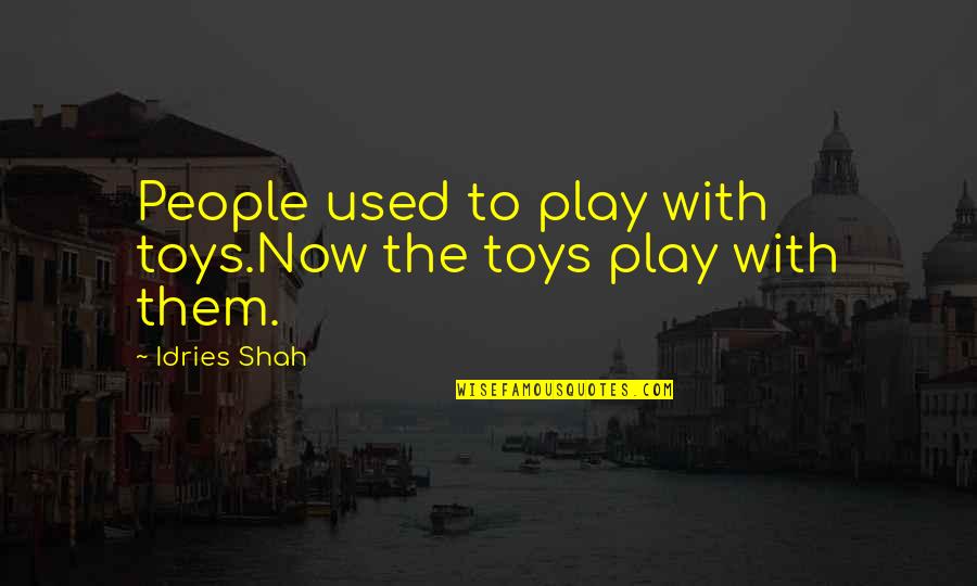 Waldner Meats Quotes By Idries Shah: People used to play with toys.Now the toys