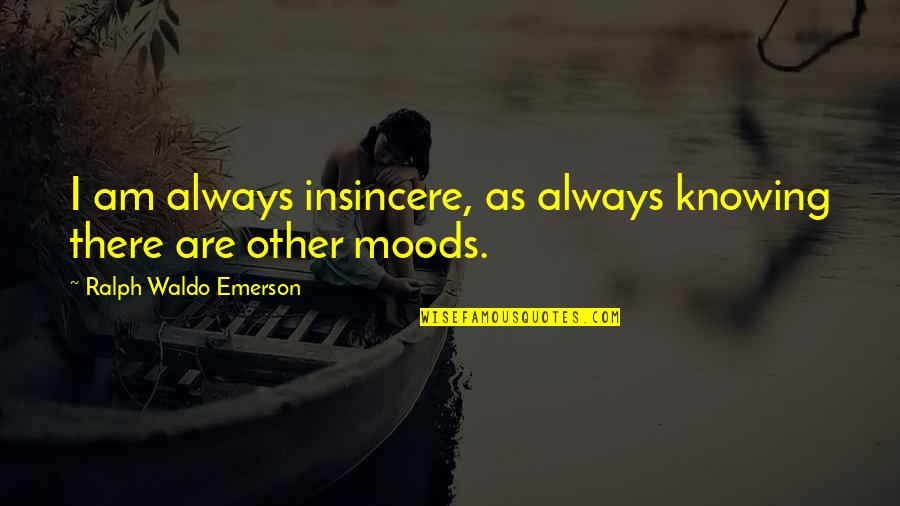 Waldo Emerson Quotes By Ralph Waldo Emerson: I am always insincere, as always knowing there