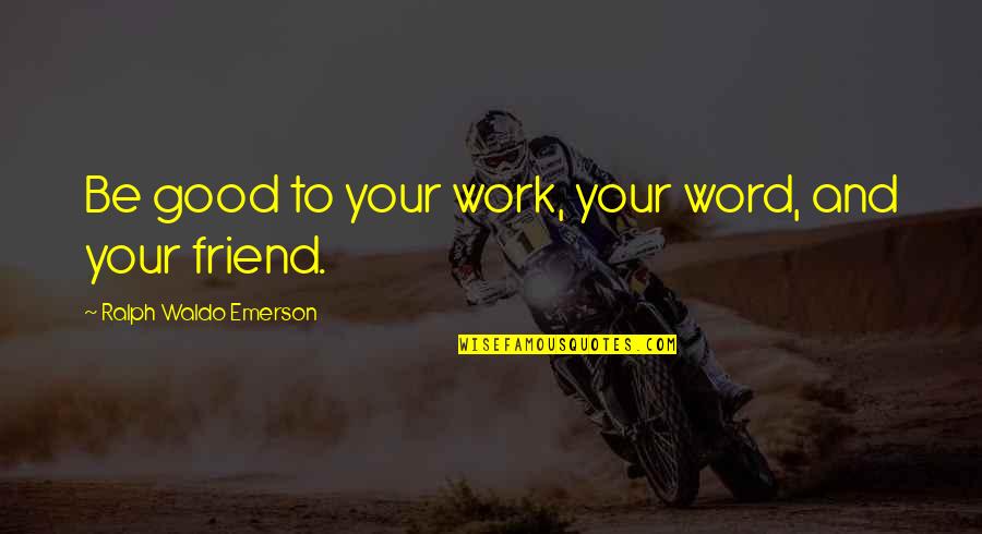 Waldo Emerson Quotes By Ralph Waldo Emerson: Be good to your work, your word, and Waldo Emerson Quotes By Ralph Waldo Emerson: Be good to your work, your word, and