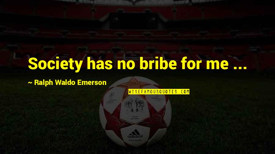 Waldo Emerson Quotes By Ralph Waldo Emerson: Society has no bribe for me ...