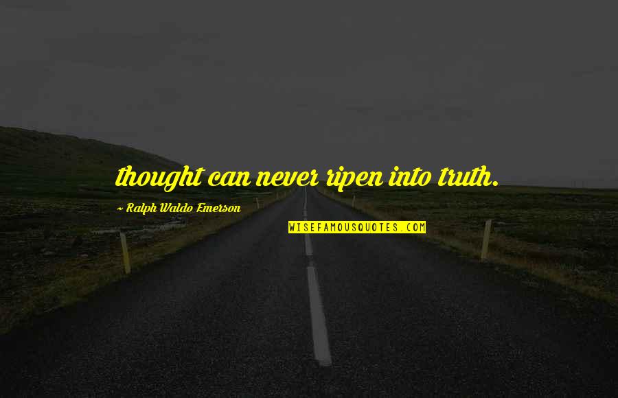 Waldo Emerson Quotes By Ralph Waldo Emerson: thought can never ripen into truth.