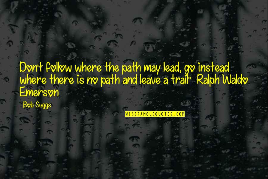 Waldo Ralph Emerson Quotes By Bob Suggs: Don't follow where the path may lead, go