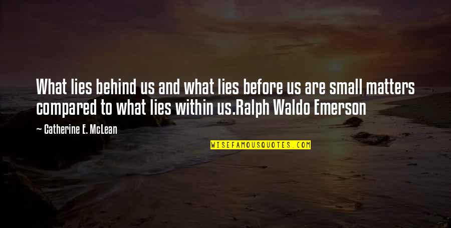Waldo Ralph Emerson Quotes By Catherine E. McLean: What lies behind us and what lies before