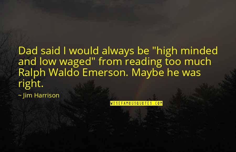 Waldo Ralph Emerson Quotes By Jim Harrison: Dad said I would always be "high minded