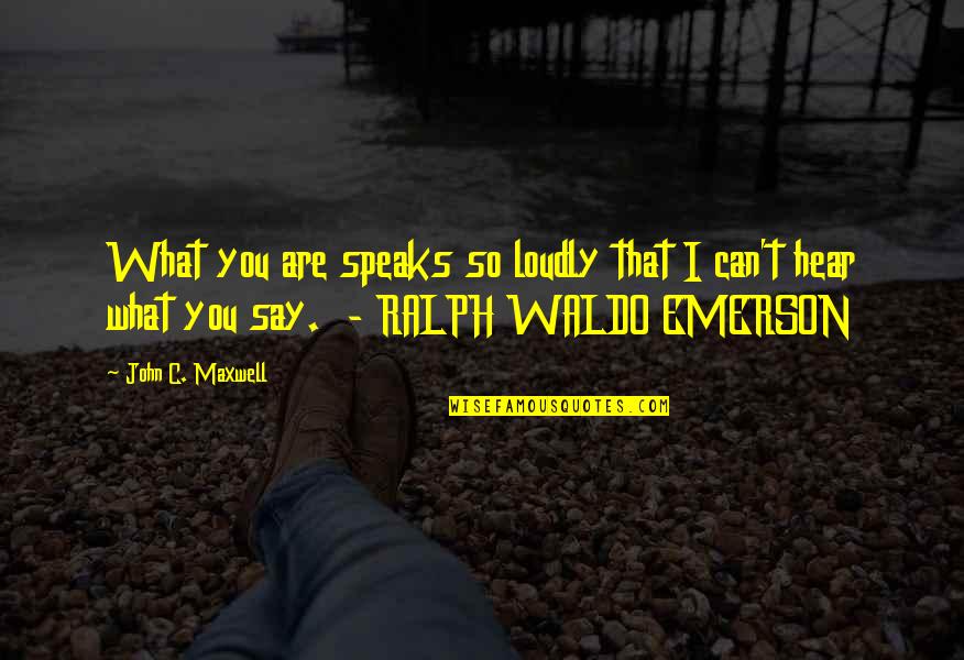 Waldo Ralph Emerson Quotes By John C. Maxwell: What you are speaks so loudly that I