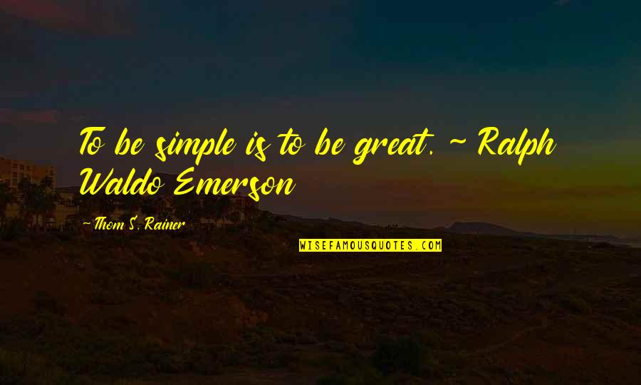 Waldo Ralph Emerson Quotes By Thom S. Rainer: To be simple is to be great. ~