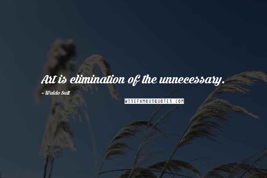 Waldo Salt quotes: Art is elimination of the unnecessary.