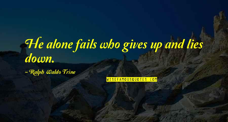 Waldo Trine Quotes By Ralph Waldo Trine: He alone fails who gives up and lies Waldo Trine Quotes By Ralph Waldo Trine: He alone fails who gives up and lies