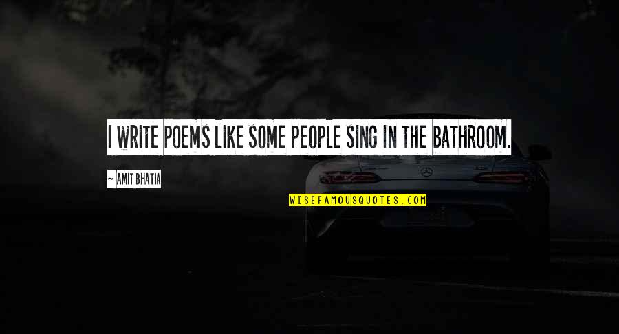 Waldock Way Quotes By Amit Bhatia: I write poems like some people sing in Waldock Way Quotes By Amit Bhatia: I write poems like some people sing in