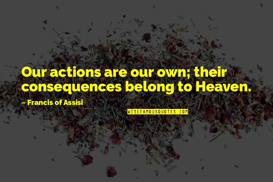 Waldow Brooklyn Quotes By Francis Of Assisi: Our actions are our own; their consequences belong Waldow Brooklyn Quotes By Francis Of Assisi: Our actions are our own; their consequences belong