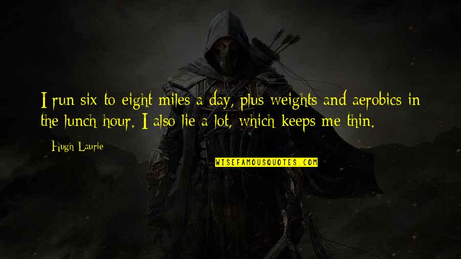 Waldow Pot Quotes By Hugh Laurie: I run six-to-eight miles a day, plus weights