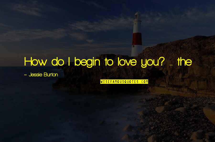 Waldridge Center Quotes By Jessie Burton: How do I begin to love you? -