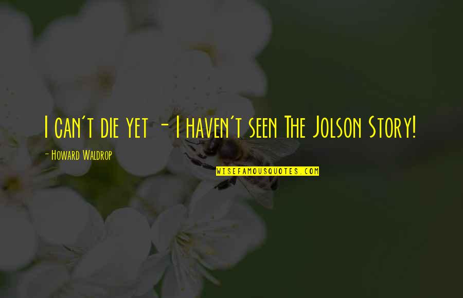 Waldrop Quotes By Howard Waldrop: I can't die yet - I haven't seen
